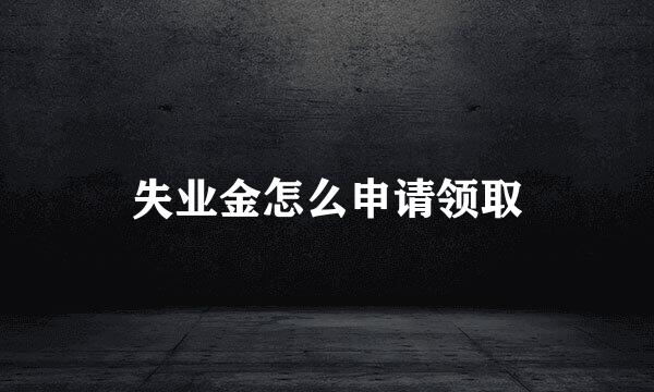失业金怎么申请领取