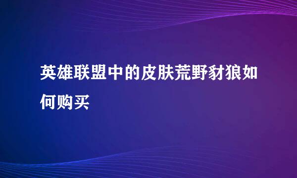 英雄联盟中的皮肤荒野豺狼如何购买