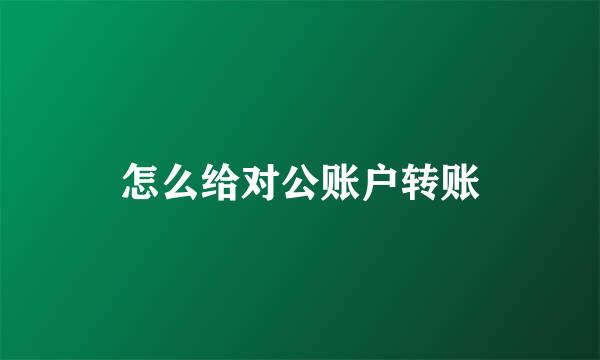 怎么给对公账户转账