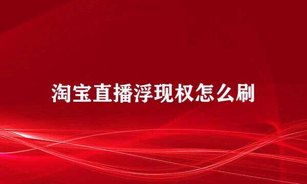 淘宝直播浮现权怎么刷