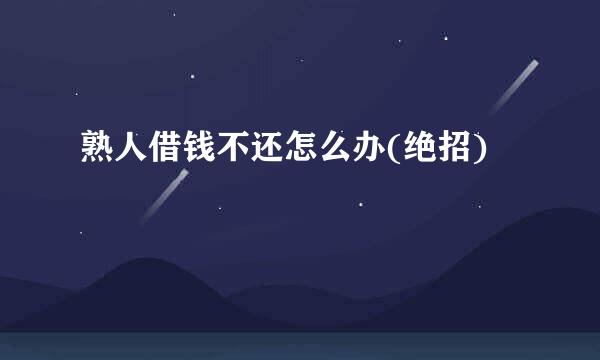 熟人借钱不还怎么办(绝招)