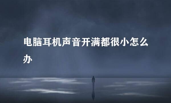 电脑耳机声音开满都很小怎么办