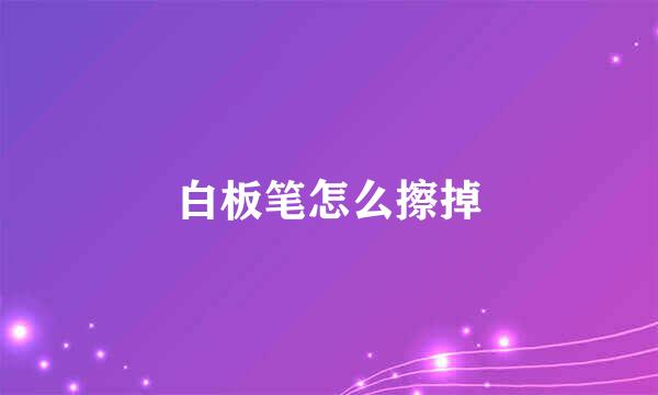 白板笔怎么擦掉