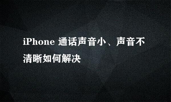 iPhone 通话声音小、声音不清晰如何解决