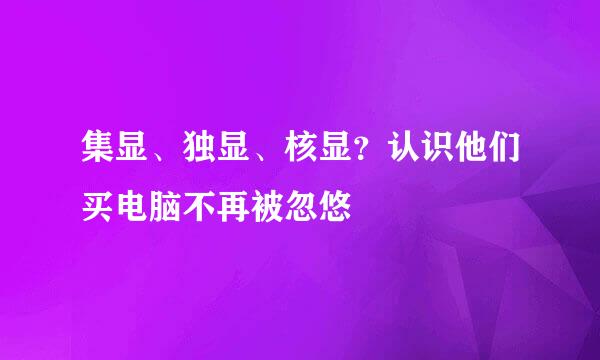 集显、独显、核显？认识他们买电脑不再被忽悠