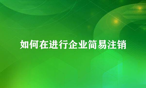 如何在进行企业简易注销