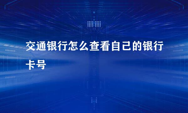 交通银行怎么查看自己的银行卡号