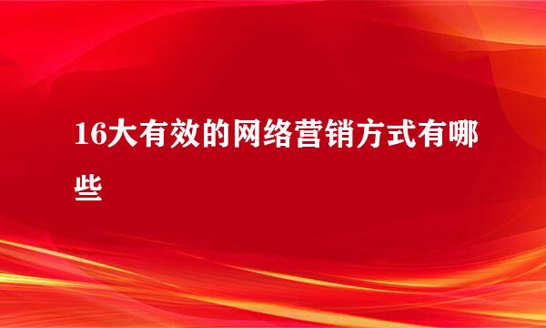 16大有效的网络营销方式有哪些