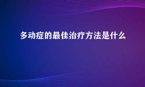 多动症的最佳治疗方法是什么