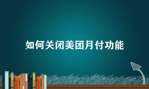 如何关闭美团月付功能