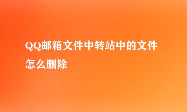 QQ邮箱文件中转站中的文件怎么删除
