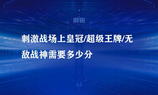 刺激战场上皇冠/超级王牌/无敌战神需要多少分
