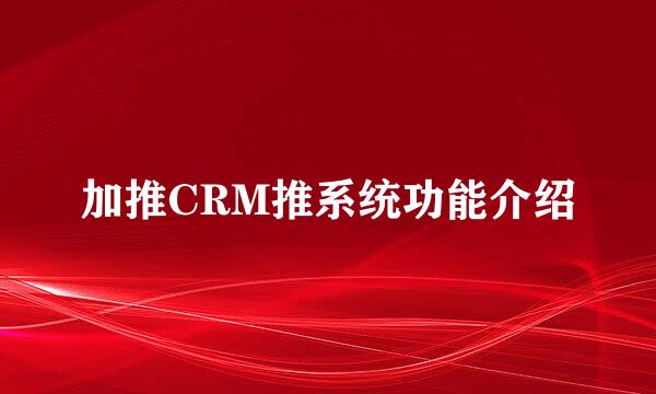 加推CRM推系统功能介绍