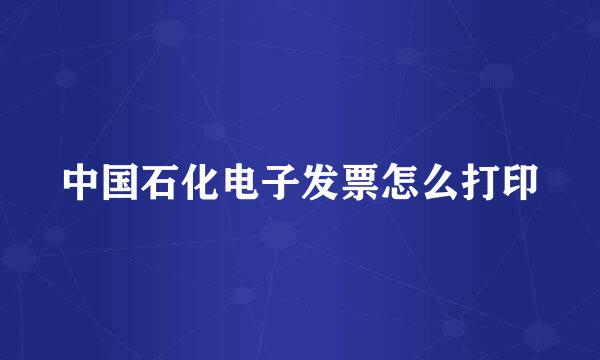 中国石化电子发票怎么打印