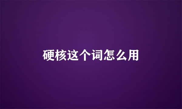 硬核这个词怎么用