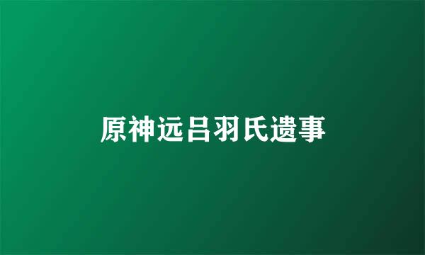 原神远吕羽氏遗事