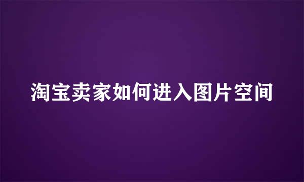 淘宝卖家如何进入图片空间