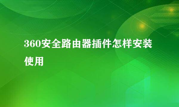 360安全路由器插件怎样安装使用