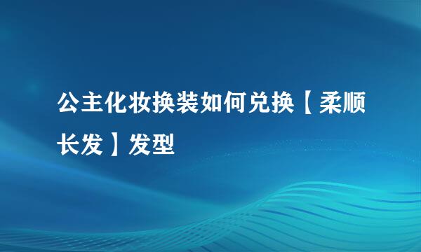 公主化妆换装如何兑换【柔顺长发】发型