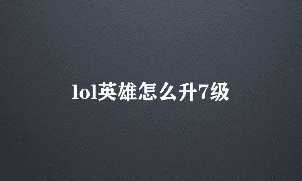 lol英雄怎么升7级
