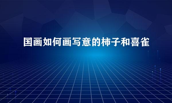 国画如何画写意的柿子和喜雀