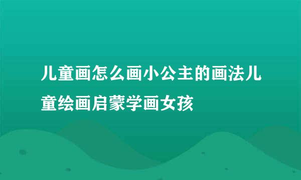 儿童画怎么画小公主的画法儿童绘画启蒙学画女孩