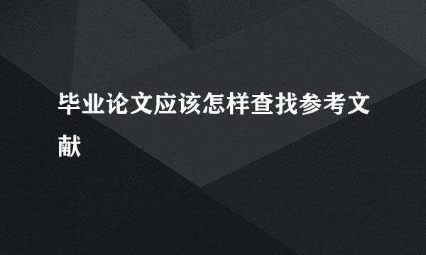 毕业论文应该怎样查找参考文献