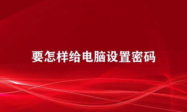 要怎样给电脑设置密码