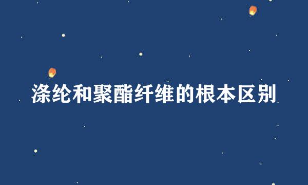 涤纶和聚酯纤维的根本区别