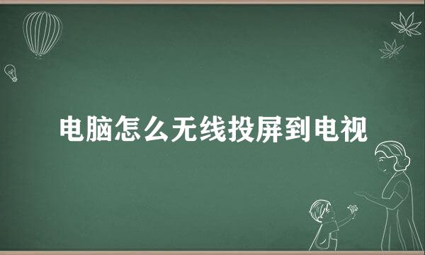 电脑怎么无线投屏到电视