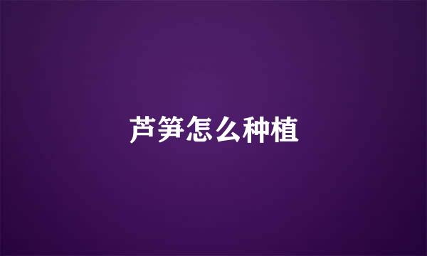 芦笋怎么种植