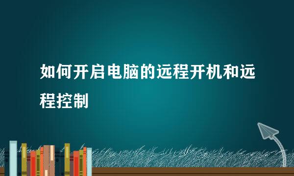 如何开启电脑的远程开机和远程控制
