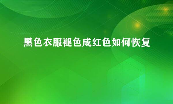 黑色衣服褪色成红色如何恢复
