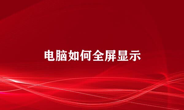 电脑如何全屏显示