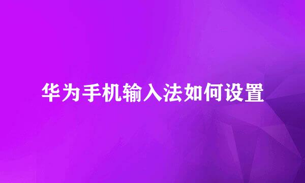 华为手机输入法如何设置