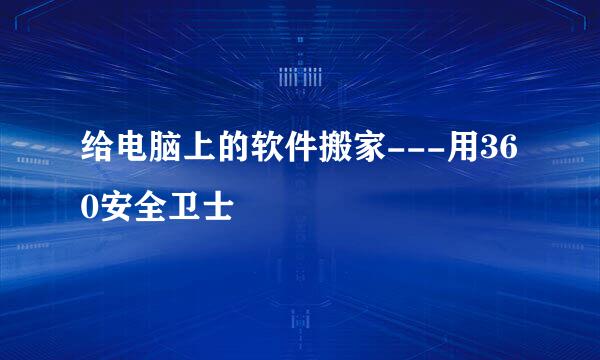 给电脑上的软件搬家---用360安全卫士