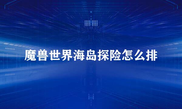 魔兽世界海岛探险怎么排