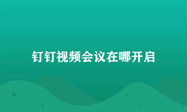 钉钉视频会议在哪开启