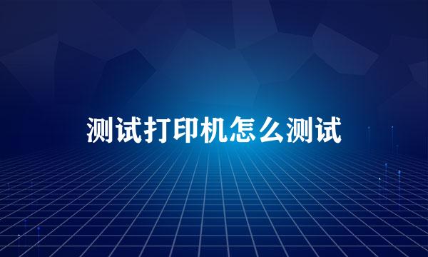 测试打印机怎么测试