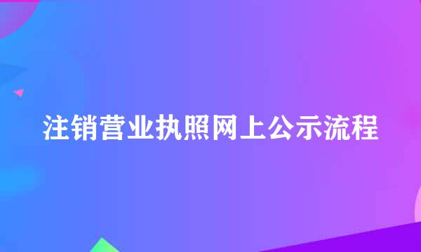 注销营业执照网上公示流程