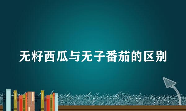无籽西瓜与无子番茄的区别