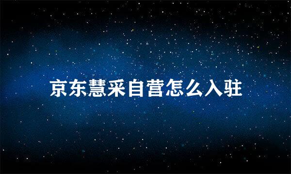 京东慧采自营怎么入驻