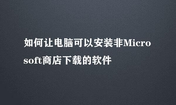 如何让电脑可以安装非Microsoft商店下载的软件