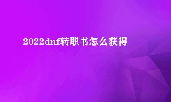 2022dnf转职书怎么获得