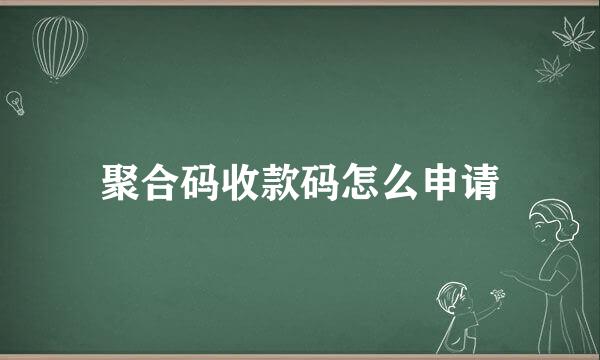 聚合码收款码怎么申请