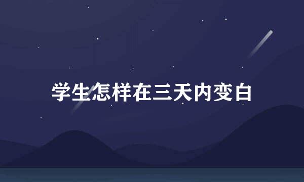 学生怎样在三天内变白