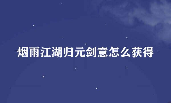 烟雨江湖归元剑意怎么获得
