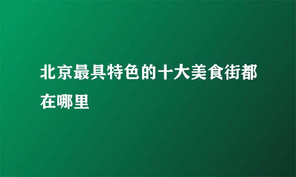 北京最具特色的十大美食街都在哪里