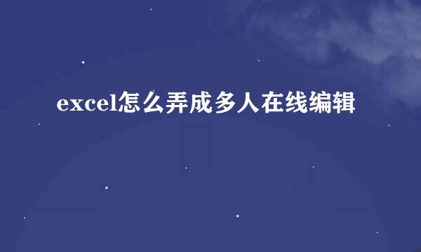excel怎么弄成多人在线编辑