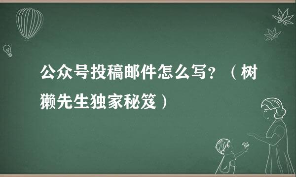 公众号投稿邮件怎么写？（树獭先生独家秘笈）